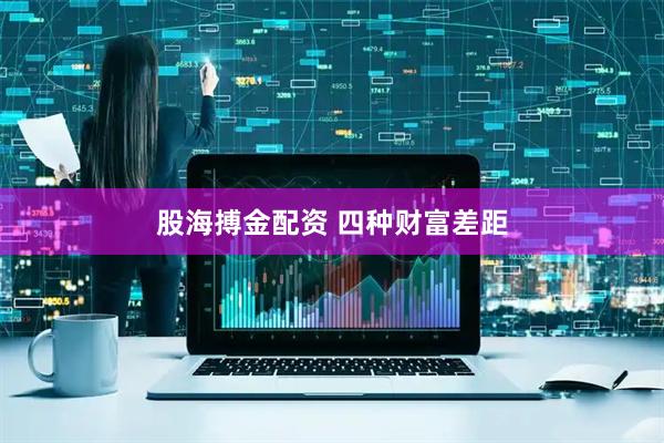 股海搏金配资 四种财富差距