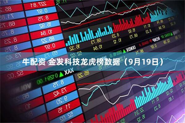 牛配资 金发科技龙虎榜数据（9月19日）