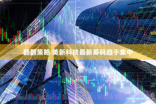 翻翻策略 美新科技最新筹码趋于集中
