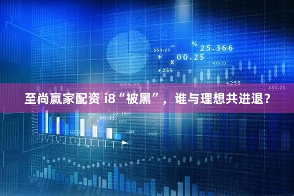 至尚赢家配资 i8“被黑”，谁与理想共进退？
