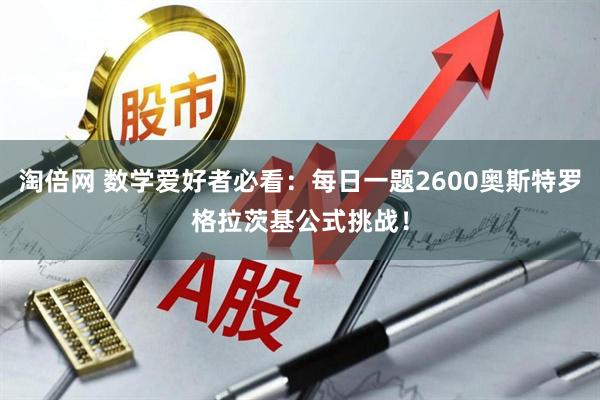 淘倍网 数学爱好者必看：每日一题2600奥斯特罗格拉茨基公式挑战！