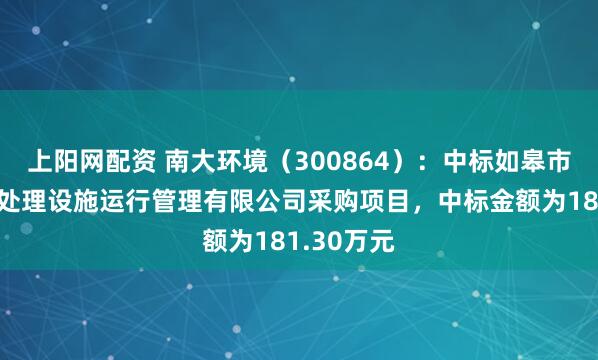 上阳网配资 南大环境（300864）：中标如皋市碧水污水处理设施运行管理有限公司采购项目，中标金额为181.30万元
