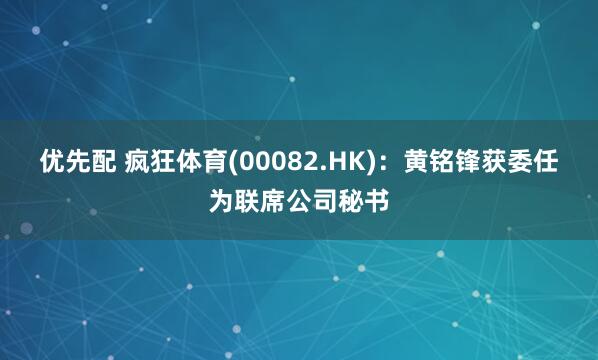 优先配 疯狂体育(00082.HK)：黄铭锋获委任为联席公司秘书